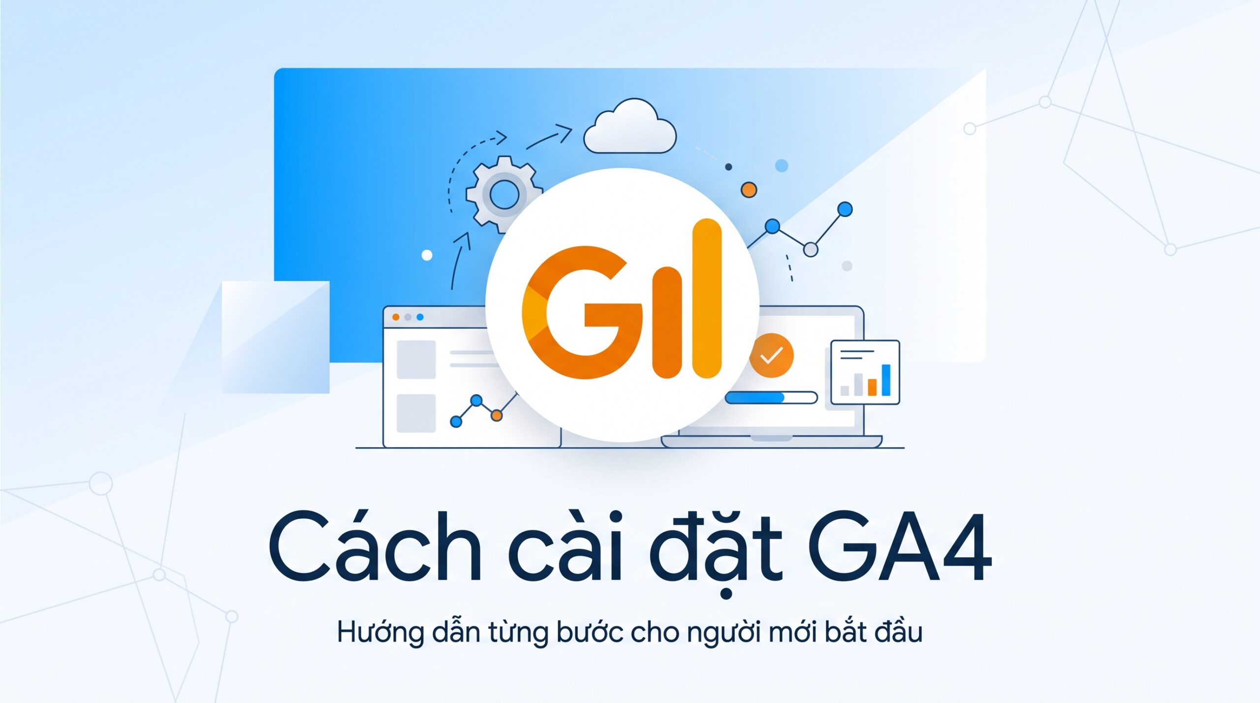 cách cài đặt GA4 chuẩn kỹ thuật chính là bước móng đầu tiên để bảo vệ độ tin cậy cho mọi báo cáo Marketing.